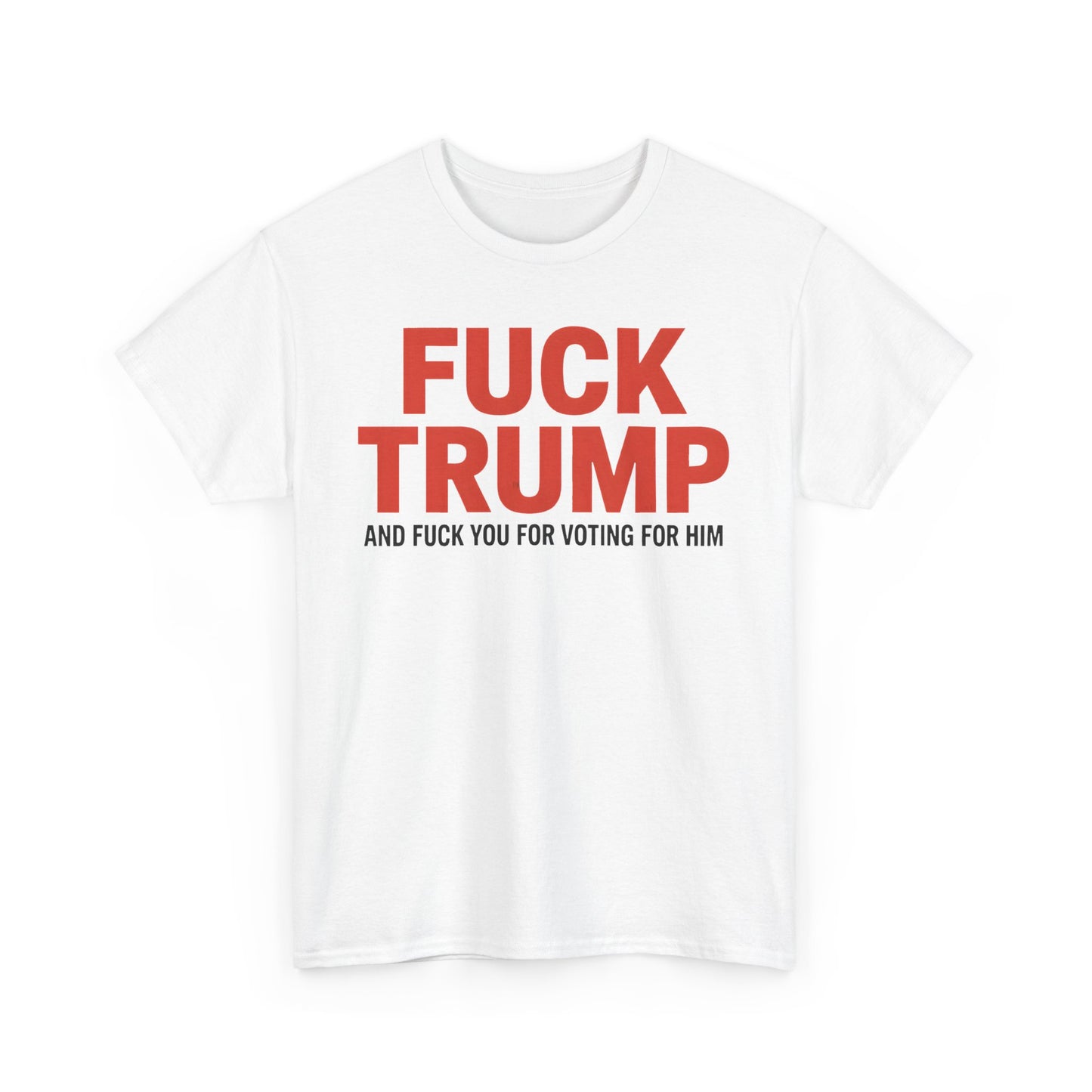 Fuck Trump and Fuck You for Voting For Him Unisex Tee Shirt