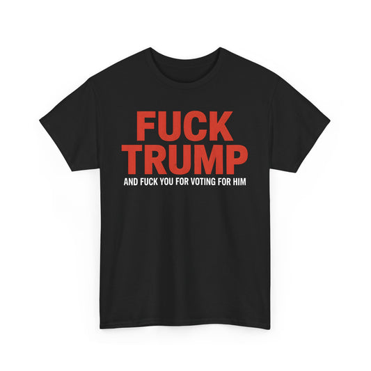 Fuck Trump and Fuck You for Voting For Him Unisex Tee Shirt